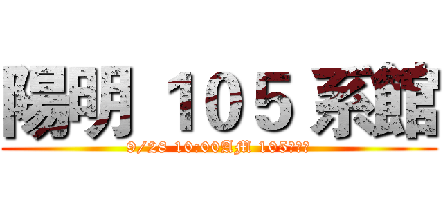 陽明 １０５ 系館 (9/28 10:00AM 105集合！)