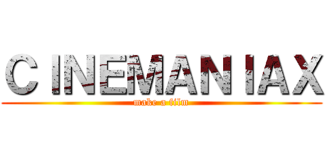 ＣＩＮＥＭＡＮＩＡＸ (make a film)