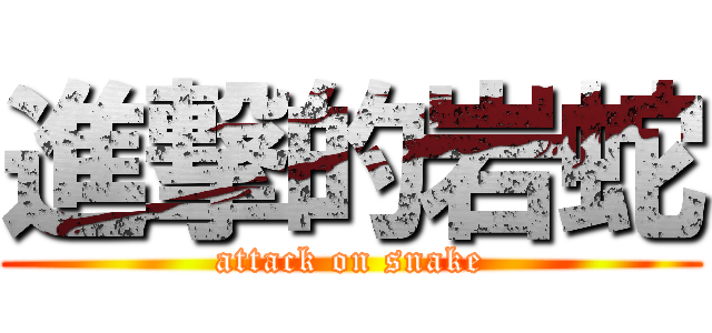進撃的岩蛇 (attack on snake)