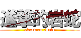 進撃的岩蛇 (attack on snake)