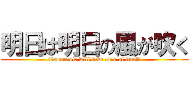 明日は明日の風が吹く (Tomorrow will take care of itself)