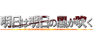 明日は明日の風が吹く (Tomorrow will take care of itself)