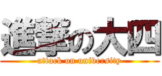 進撃の大四 (attack on university)