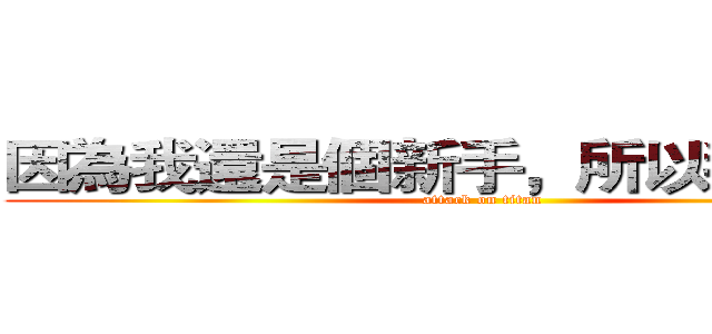 因為我還是個新手，所以我不講話 (attack on titan)