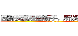 因為我還是個新手，所以我不講話 (attack on titan)