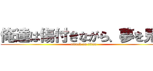 俺達は傷付きながら、夢を見る (attack on titan)