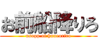お前船降りろ (usopp of huneoriro)