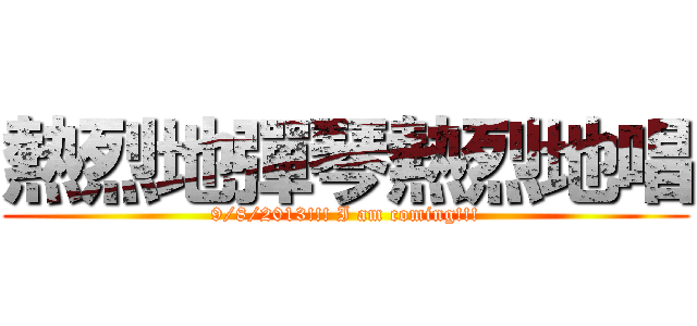 熱烈地彈琴熱烈地唱 (9/8/2013!!! I am coming!!!)