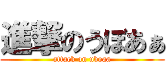 進撃のうぼあぁ (attack on uboaa)