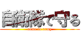 自衛隊で守る (come to army)