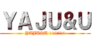 ＹＡＪＵ＆Ｕ (YAJU&U 114514)