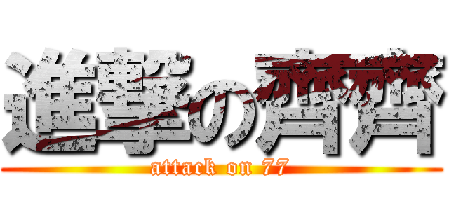 進撃の齊齊 (attack on 77)