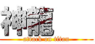 神龍    (attack on titan)