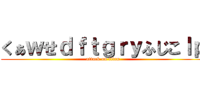 くぁｗせｄｆｔｇｒｙふじこｌｐ (attack on titan)