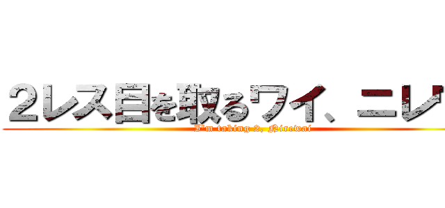 ２レス目を取るワイ、ニレワイ (I'm taking 2, Nirewai)