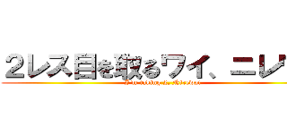 ２レス目を取るワイ、ニレワイ (I'm taking 2, Nirewai)