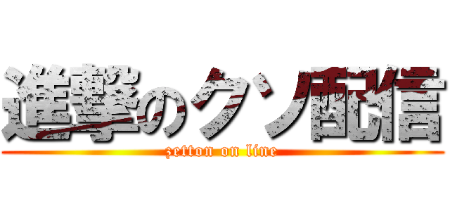 進撃のクソ配信 (zetton on line)