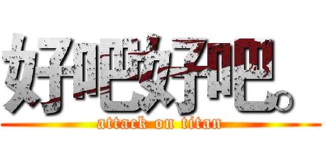 好吧好吧。 (attack on titan)