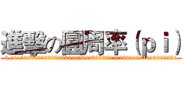 進擊の圓周率（ｐｉ） (3.1415926535897932384626433832795028841971693993751)
