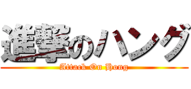 進撃のハング (Attack On Hong)