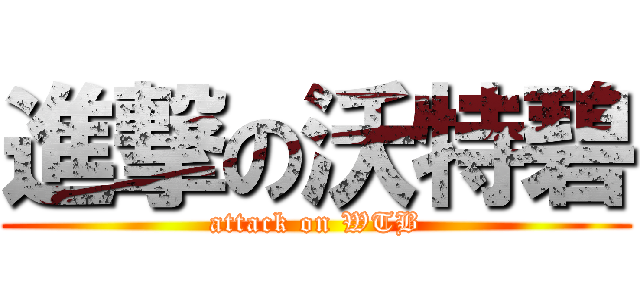 進撃の沃特碧 (attack on WTB)