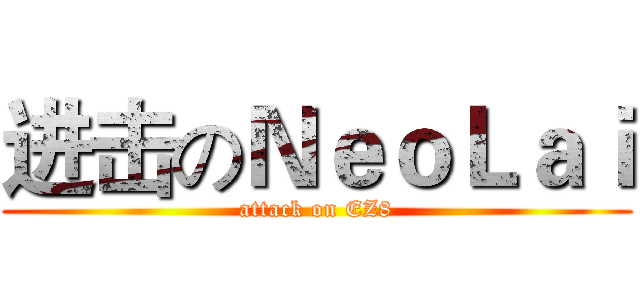进击のＮｅｏＬａｉ (attack on EZ8)