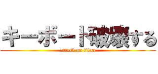 キーボード破壊する (attack on titan)