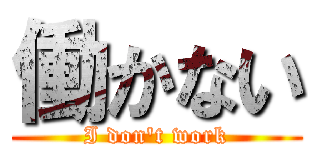 働かない (I don\'t work)