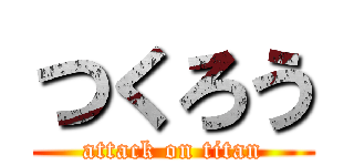 つくろう (attack on titan)