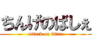 ちんげのばしぇ (attack on titan)