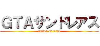 ＧＴＡサンドレアス (attack on titan)