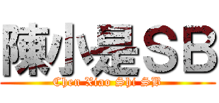 陳小是ＳＢ (Chen Xiao Shi SB)