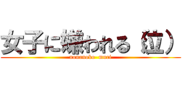 女子に嫌われる（泣） (nonanoko  muri)