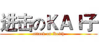 进击のＫＡＩ子 (attack on Keith)