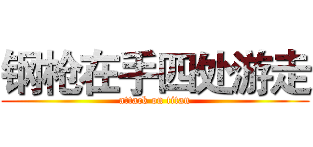 钢枪在手四处游走 (attack on titan)