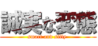 誠実な変態 (smart and silly )