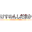 けすのんしだまか (attack on けすのんしだまか)