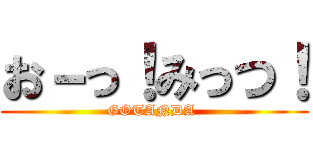 お－っ！みっつ！ (GOTANDA )