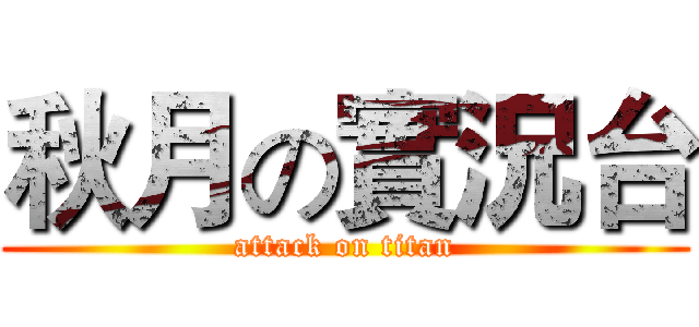 秋月の實況台 (attack on titan)