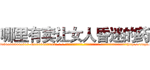 哪里有卖让女人昏迷的药 (哪里有卖让女人昏迷的药【电-话151x68344x817-Q1065427042元-吉-药-业】我们做的是长期生意,靠的是老客户长期支持 哪里有卖让女人昏迷的药在发表了一篇http://sngk.net/wkrISc

参考消息网我们做的是长期生意,靠的是老客户长期支持也许我们早该意识到，就连鲍勃·霍斯金斯（金球奖戏剧类电影男主角 
)