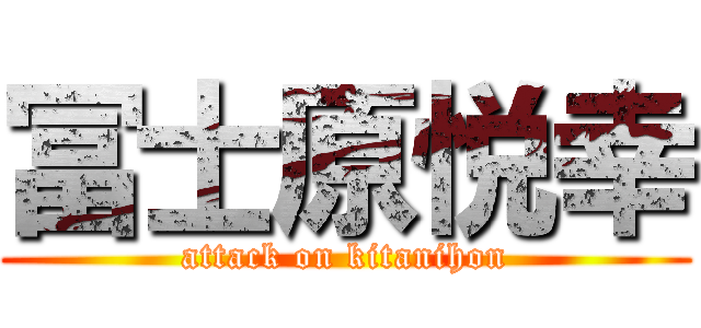 冨士原悦幸 (attack on kitanihon)