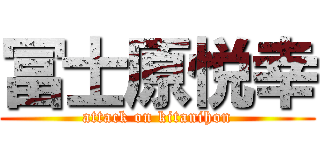 冨士原悦幸 (attack on kitanihon)