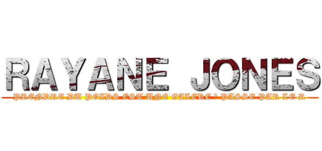 ＲＡＹＡＮＥ ＪＯＮＥＳ (PRENDRE DU POIDS EST UNE GALERE ? PASSE PAR LE R)