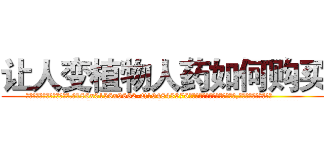 让人变植物人药如何购买 (让人变植物人药如何购买【电.话186x0156x9662-Q194843976林氏药业】我们做的是长期生意,靠的是老客户长期支持
参考消息网2月20日报道 韩媒称，“剩女多、离婚率高的城市，房价一定会上涨。”这是中国经济学家金岩石2016年12月参加在上海举行的房地产相关论坛时说的话。
)