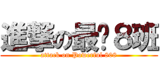 進撃の最屌８班 (attack on Powerful 808)