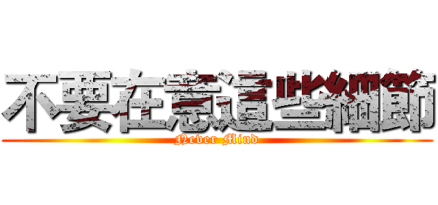 不要在意這些細節 (Never Mind)