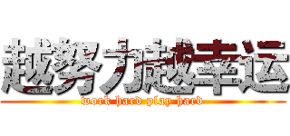 越努力越幸运 (work hard play hard)