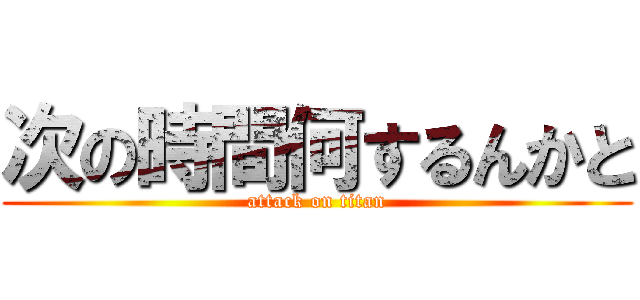 次の時間何するんかと (attack on titan)