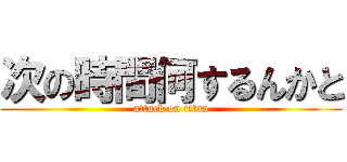 次の時間何するんかと (attack on titan)