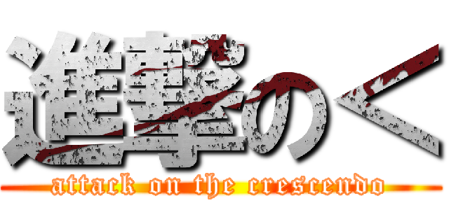 進撃の＜ (attack on the crescendo)